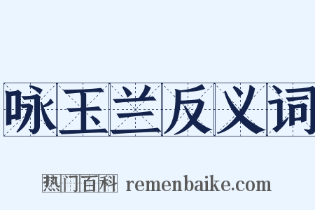 咏玉兰反义词是什么意思的图片